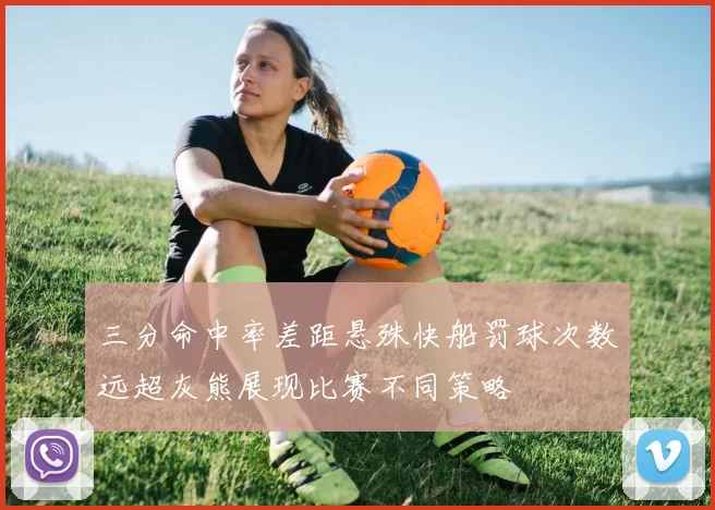三分命中率差距悬殊快船罚球次数远超灰熊展现比赛不同策略