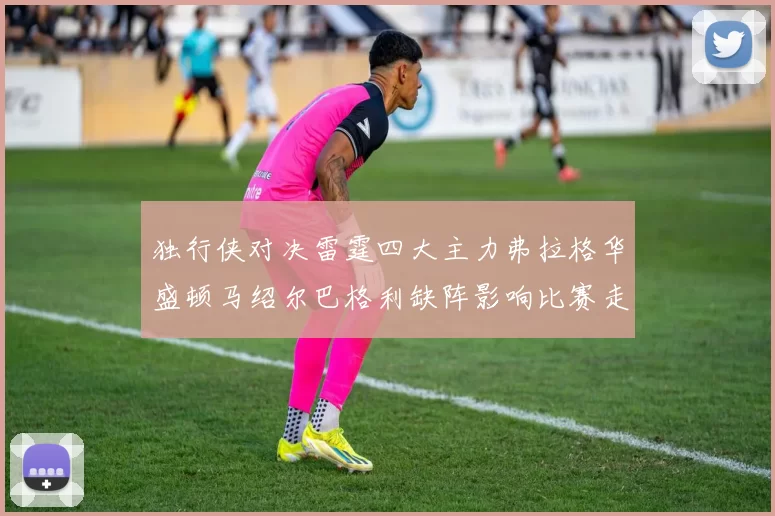 独行侠对决雷霆四大主力弗拉格华盛顿马绍尔巴格利缺阵影响比赛走势