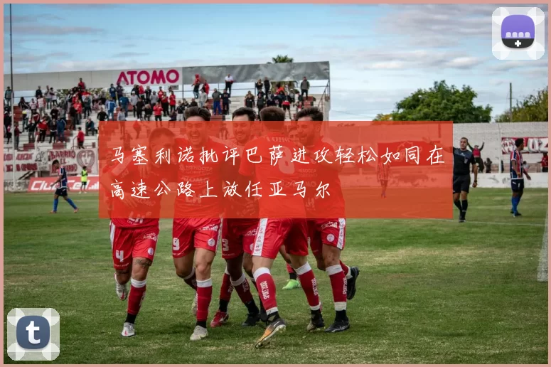 马塞利诺批评巴萨进攻轻松如同在高速公路上放任亚马尔
