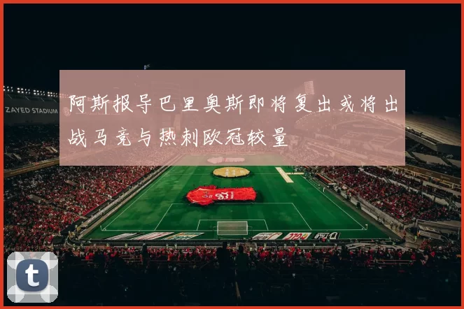 阿斯报导巴里奥斯即将复出或将出战马竞与热刺欧冠较量