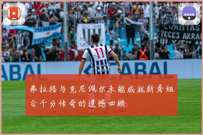 弗拉格与克尼佩尔未能成就新秀组合千分传奇的遗憾回顾