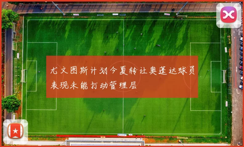 尤文图斯计划今夏转让奥蓬达球员表现未能打动管理层