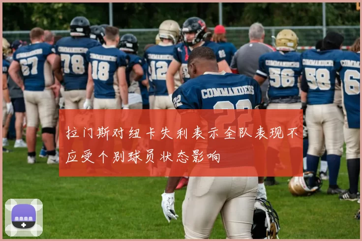 拉门斯对纽卡失利表示全队表现不应受个别球员状态影响