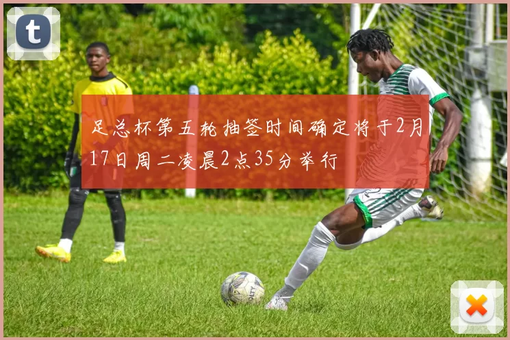 足总杯第五轮抽签时间确定将于2月17日周二凌晨2点35分举行