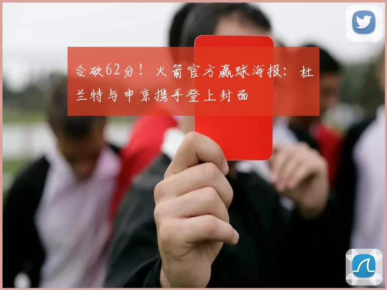 合砍62分！火箭官方赢球海报：杜兰特与申京携手登上封面